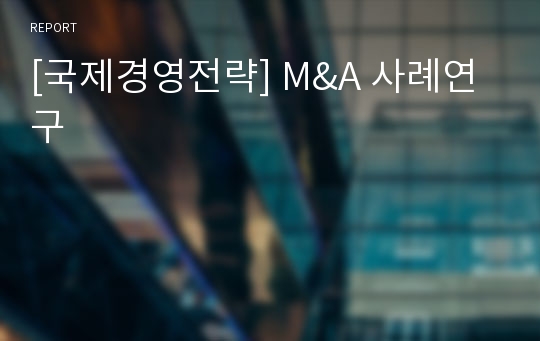 [국제경영전략] M&amp;A 사례연구