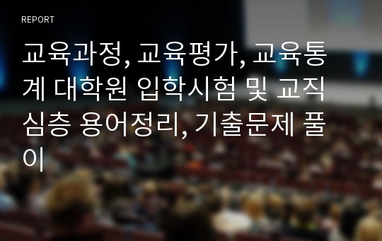 교육과정, 교육평가, 교육통계 대학원 입학시험 및 교직심층 용어정리, 기출문제 풀이