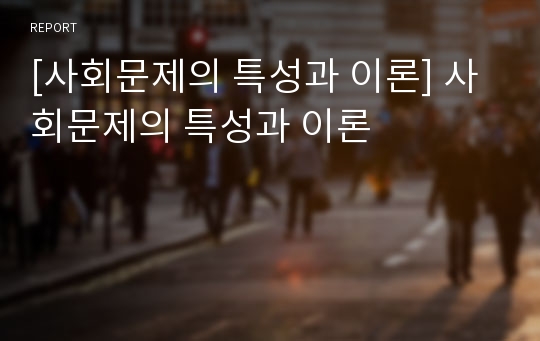 [사회문제의 특성과 이론] 사회문제의 특성과 이론