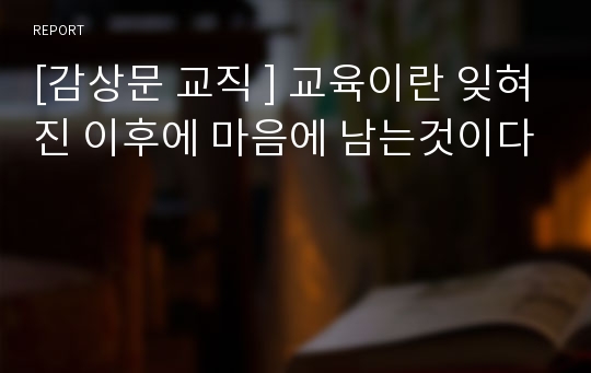 [감상문 교직 ] 교육이란 잊혀진 이후에 마음에 남는것이다