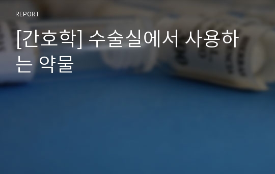 [간호학] 수술실에서 사용하는 약물