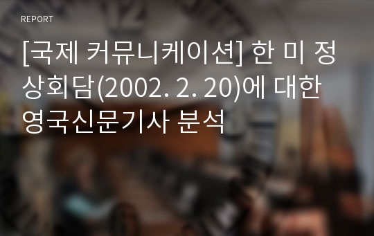 [국제 커뮤니케이션] 한 미 정상회담(2002. 2. 20)에 대한 영국신문기사 분석