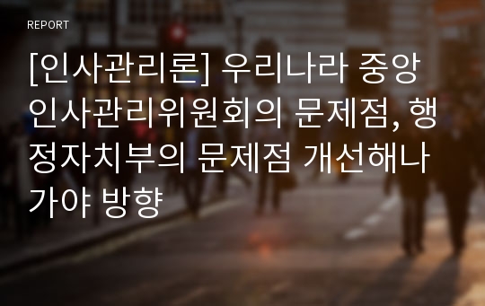 [인사관리론] 우리나라 중앙인사관리위원회의 문제점, 행정자치부의 문제점 개선해나가야 방향