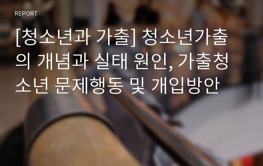 [청소년과 가출] 청소년가출의 개념과 실태 원인, 가출청소년 문제행동 및 개입방안