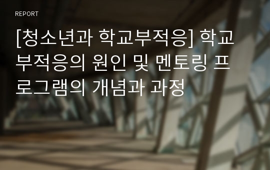 [청소년과 학교부적응] 학교부적응의 원인 및 멘토링 프로그램의 개념과 과정