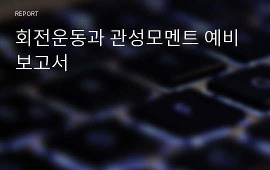 회전운동과 관성모멘트 예비보고서