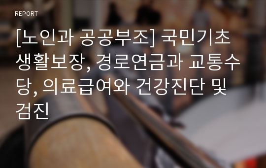 [노인과 공공부조] 국민기초생활보장, 경로연금과 교통수당, 의료급여와 건강진단 및 검진