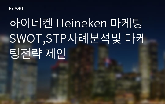 하이네켄 Heineken 마케팅 SWOT,STP사례분석및 마케팅전략 제안