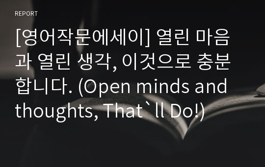 [영어작문에세이] 열린 마음과 열린 생각, 이것으로 충분합니다. (Open minds and thoughts, That`ll Do!)