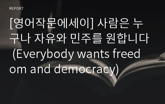 [영어작문에세이] 사람은 누구나 자유와 민주를 원합니다 (Everybody wants freedom and democracy)