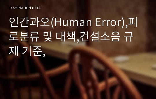 인간과오(Human Error),피로분류 및 대책,건설소음 규제 기준,