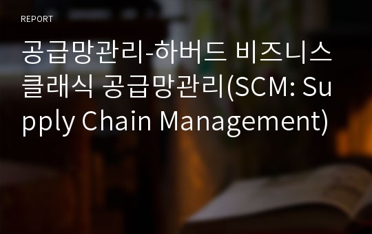 공급망관리-하버드 비즈니스 클래식 공급망관리(SCM: Supply Chain Management)