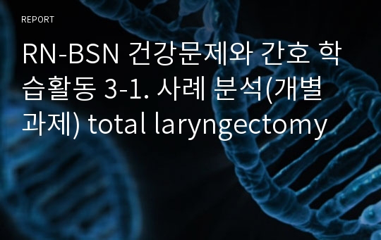 RN-BSN 건강문제와 간호 학습활동 3-1. 사례 분석(개별과제) total laryngectomy