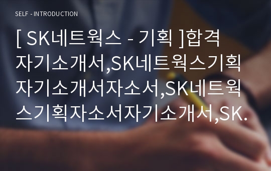 [ SK네트웍스 - 기획 ]합격 자기소개서,SK네트웍스기획자기소개서자소서,SK네트웍스기획자소서자기소개서,SK네트웍스기획자기소개서샘플,SK네트웍스기획자기소개서예문,자기소개서자소서,자기소개서