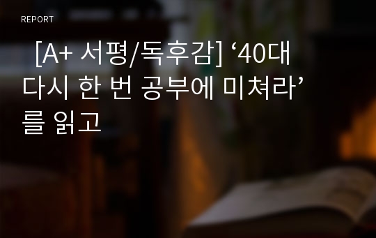   [A+ 서평/독후감] ‘40대 다시 한 번 공부에 미쳐라’를 읽고