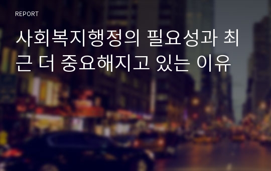 사회복지행정의 필요성과 최근 더 중요해지고 있는 이유