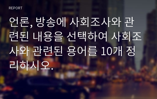 언론, 방송에 사회조사와 관련된 내용을 선택하여 사회조사와 관련된 용어를 10개 정리하시오.