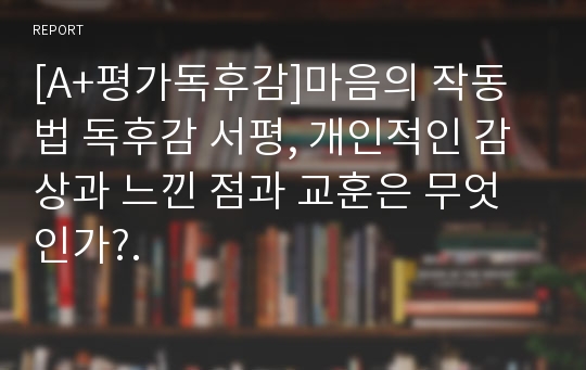 [A+평가독후감]마음의 작동법 독후감 서평, 개인적인 감상과 느낀 점과 교훈은 무엇인가?.