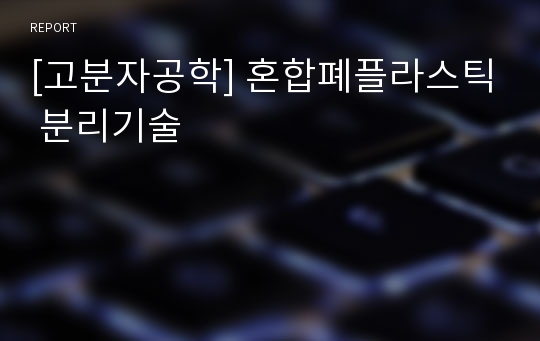 [고분자공학] 혼합폐플라스틱 분리기술