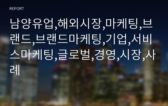 남양유업,해외시장,마케팅,브랜드,브랜드마케팅,기업,서비스마케팅,글로벌,경영,시장,사례