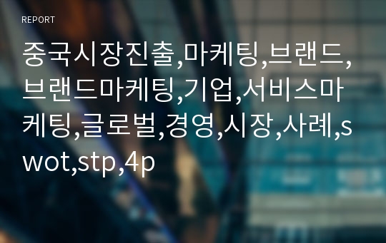 중국시장진출,마케팅,브랜드,브랜드마케팅,기업,서비스마케팅,글로벌,경영,시장,사례,swot,stp,4p