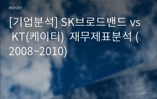 [기업분석] SK브로드밴드 vs KT(케이티)  재무제표분석 (2008~2010)