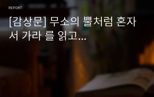 [감상문] 무소의 뿔처럼 혼자서 가라 를 읽고...