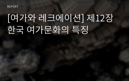 [여가와 레크에이션] 제12장 한국 여가문화의 특징