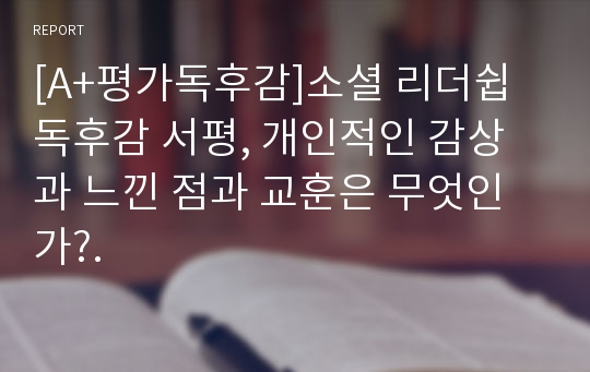 [A+평가독후감]소셜 리더쉽 독후감 서평, 개인적인 감상과 느낀 점과 교훈은 무엇인가?.