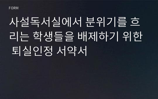 사설독서실에서 분위기를 흐리는 학생들을 배제하기 위한 퇴실인정 서약서