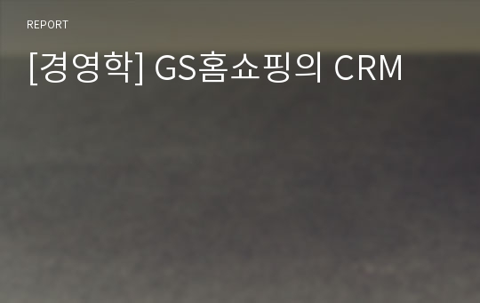 [경영학] GS홈쇼핑의 CRM