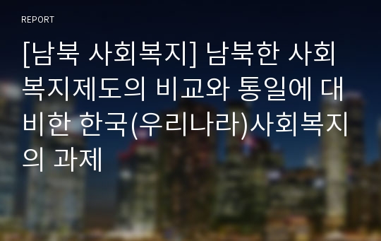 [남북 사회복지] 남북한 사회복지제도의 비교와 통일에 대비한 한국(우리나라)사회복지의 과제