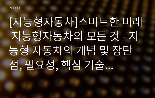 [지능형자동차]스마트한 미래 지능형자동차의 모든 것 - 지능형 자동차의 개념 및 장단점, 필요성, 핵심 기술, 산업 동향 등