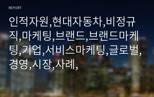 인적자원,현대자동차,비정규직,마케팅,브랜드,브랜드마케팅,기업,서비스마케팅,글로벌,경영,시장,사례,