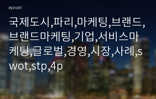 국제도시,파리,마케팅,브랜드,브랜드마케팅,기업,서비스마케팅,글로벌,경영,시장,사례,swot,stp,4p