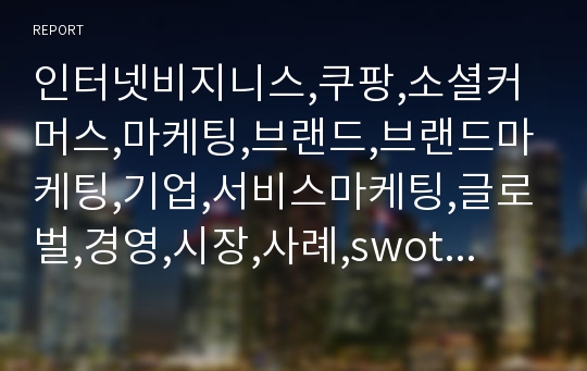 인터넷비지니스,쿠팡,소셜커머스,마케팅,브랜드,브랜드마케팅,기업,서비스마케팅,글로벌,경영,시장,사례,swot,stp,4p