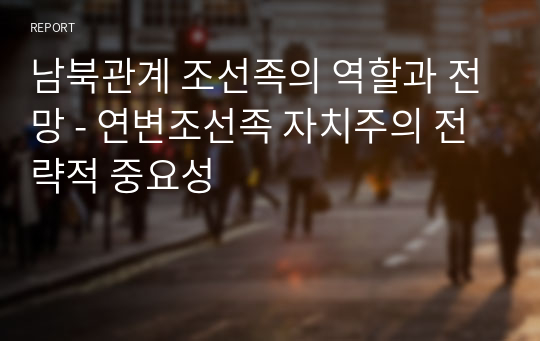 남북관계 조선족의 역할과 전망 - 연변조선족 자치주의 전략적 중요성