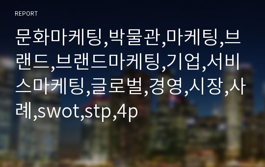 문화마케팅,박물관,마케팅,브랜드,브랜드마케팅,기업,서비스마케팅,글로벌,경영,시장,사례,swot,stp,4p