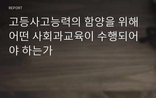 고등사고능력의 함양을 위해 어떤 사회과교육이 수행되어야 하는가