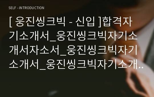 [ 웅진씽크빅 - 신입 ]합격자기소개서_웅진씽크빅자기소개서자소서_웅진씽크빅자기소개서_웅진씽크빅자기소개서샘플_웅진씽크빅자기소개서예문_자기소개서자소서_기업 자기소개서_자기소개서