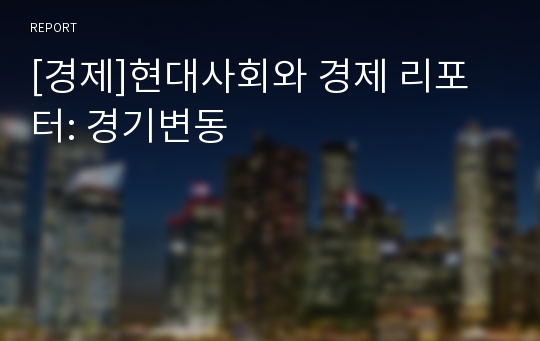 [경제]현대사회와 경제 리포터: 경기변동