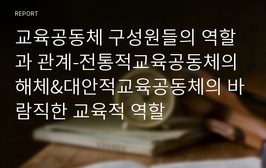 교육공동체 구성원들의 역할과 관계-전통적교육공동체의 해체&amp;대안적교육공동체의 바람직한 교육적 역할