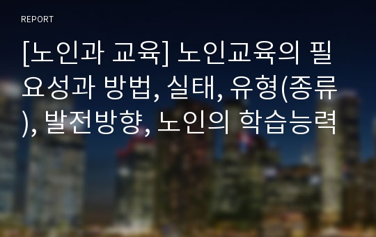 [노인과 교육] 노인교육의 필요성과 방법, 실태, 유형(종류), 발전방향, 노인의 학습능력