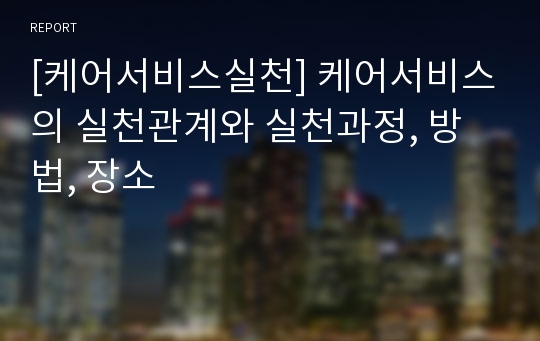 [케어서비스실천] 케어서비스의 실천관계와 실천과정, 방법, 장소