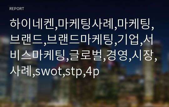 하이네켄,마케팅사례,마케팅,브랜드,브랜드마케팅,기업,서비스마케팅,글로벌,경영,시장,사례,swot,stp,4p