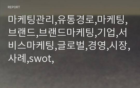 마케팅관리,유통경로,마케팅,브랜드,브랜드마케팅,기업,서비스마케팅,글로벌,경영,시장,사례,swot,