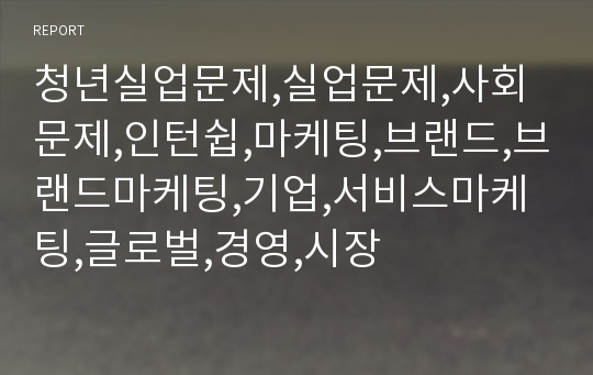 청년실업문제,실업문제,사회문제,인턴쉽,마케팅,브랜드,브랜드마케팅,기업,서비스마케팅,글로벌,경영,시장