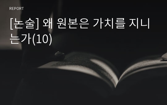 [논술] 왜 원본은 가치를 지니는가(10)