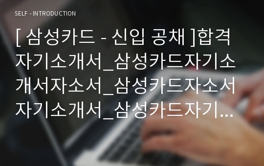 [ 삼성카드 - 신입 공채 ]합격자기소개서_삼성카드자기소개서자소서_삼성카드자소서자기소개서_삼성카드자기소개서샘플_삼성카드자기소개서예문_자기소개서,기업자기소개서, 업종자기소개서, 직종 자기소개서