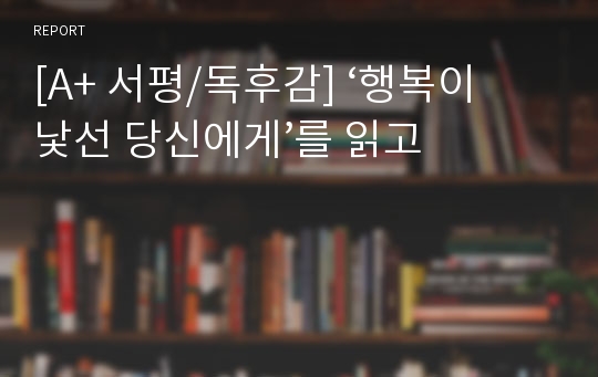 [A+ 서평/독후감] ‘행복이 낯선 당신에게’를 읽고